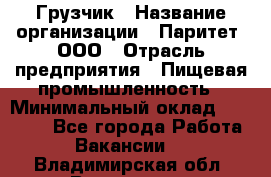 Грузчик › Название организации ­ Паритет, ООО › Отрасль предприятия ­ Пищевая промышленность › Минимальный оклад ­ 22 000 - Все города Работа » Вакансии   . Владимирская обл.,Владимир г.